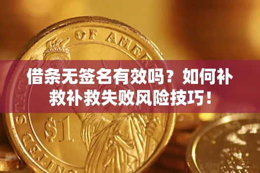 武汉借条无签名有效吗？如何补救补救失败风险技巧！