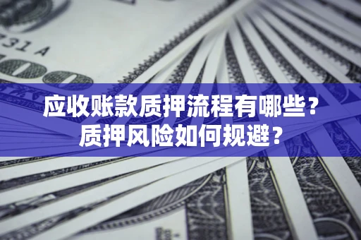 武汉应收账款质押流程有哪些？质押风险如何规避？