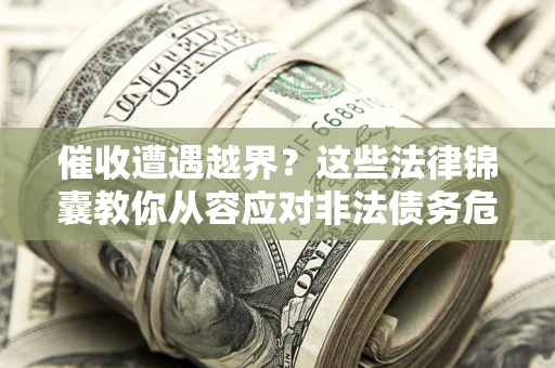 武汉催收遭遇越界？这些法律锦囊教你从容应对非法债务危机