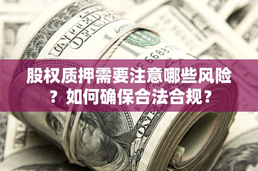武汉股权质押需要注意哪些风险？如何确保合法合规？
