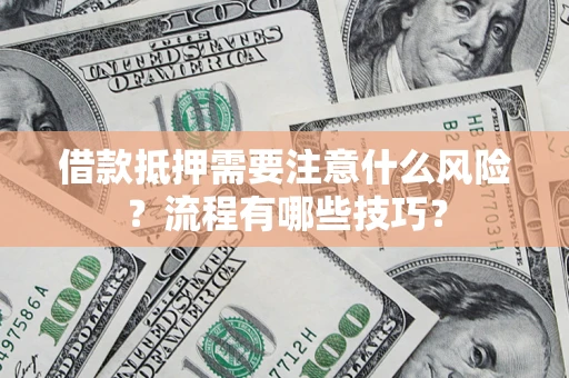 武汉借款抵押需要注意什么风险？流程有哪些技巧？