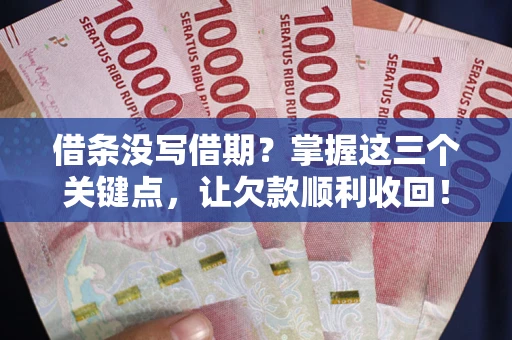 武汉借条没写借期？掌握这三个关键点，让欠款顺利收回！