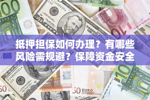武汉抵押担保如何办理？有哪些风险需规避？保障资金安全