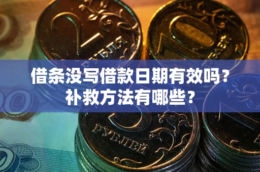 武汉借条没写借款日期有效吗?补救方法有哪些? 武汉借条没写借款日期有效吗?补救方法有哪些?