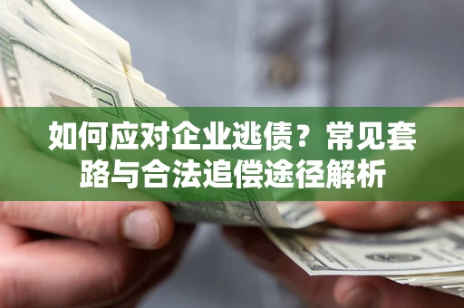 武汉如何应对企业逃债？常见套路与合法追偿途径解析