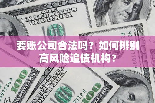 武汉要账公司合法吗？如何辨别高风险追债机构？