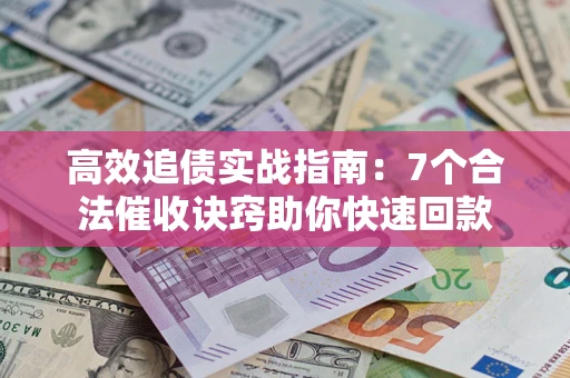 武汉高效追债实战指南：7个合法催收诀窍助你快速回款