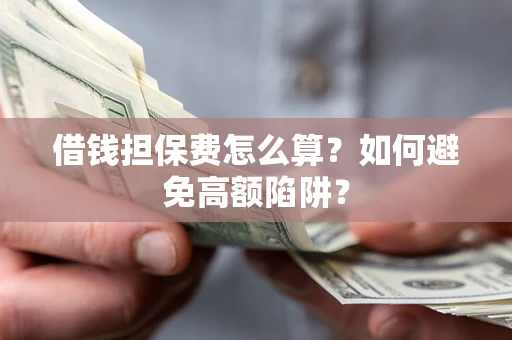 武汉借钱担保费怎么算？如何避免高额陷阱？