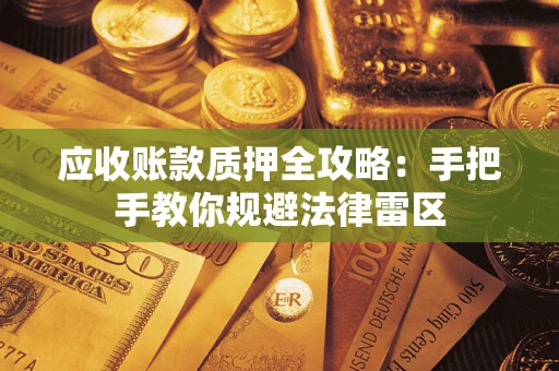 武汉应收账款质押全攻略：手把手教你规避法律雷区