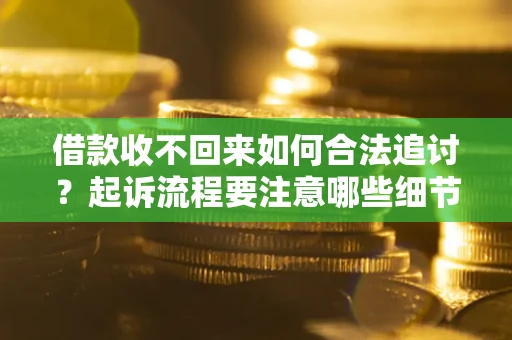 武汉借款收不回来如何合法追讨？起诉流程要注意哪些细节？