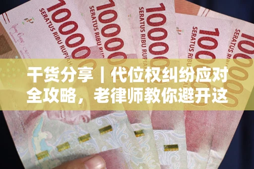 武汉干货分享｜代位权纠纷应对全攻略，老律师教你避开这5大雷区