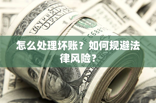武汉怎么处理坏账？如何规避法律风险？