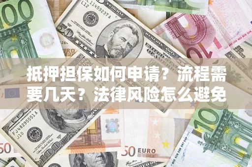 武汉抵押担保如何申请？流程需要几天？法律风险怎么避免？避坑指南
