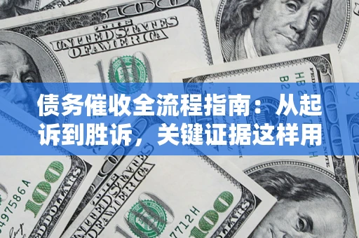 武汉债务催收全流程指南：从起诉到胜诉，关键证据这样用
