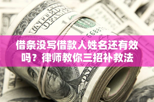 武汉借条没写借款人姓名还有效吗？律师教你三招补救法