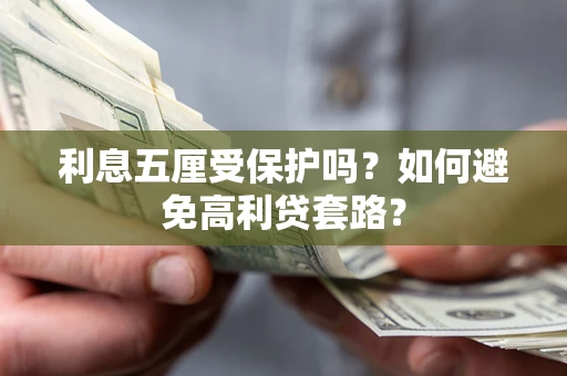 武汉利息五厘受保护吗？如何避免高利贷套路？
