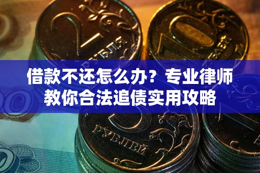 武汉借款不还怎么办？专业律师教你合法追债实用攻略