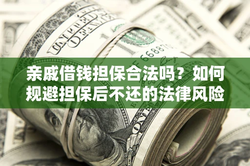 武汉亲戚借钱担保合法吗？如何规避担保后不还的法律风险？