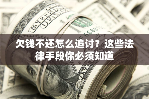 武汉欠钱不还怎么追讨？这些法律手段你必须知道