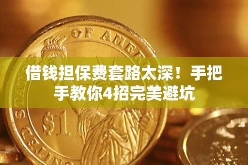 武汉借钱担保费套路太深！手把手教你4招完美避坑