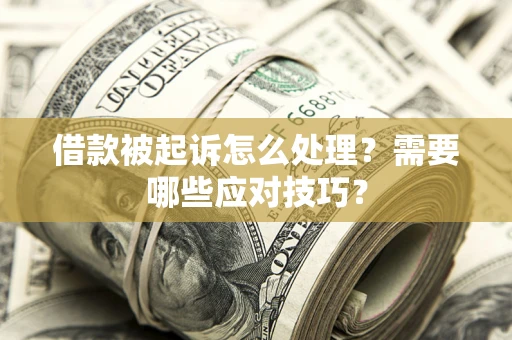 武汉借款被起诉怎么处理？需要哪些应对技巧？