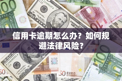 武汉信用卡逾期怎么办？如何规避法律风险？