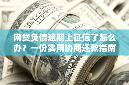 武汉网贷负债逾期上征信了怎么办？一份实用协商还款指南请收好