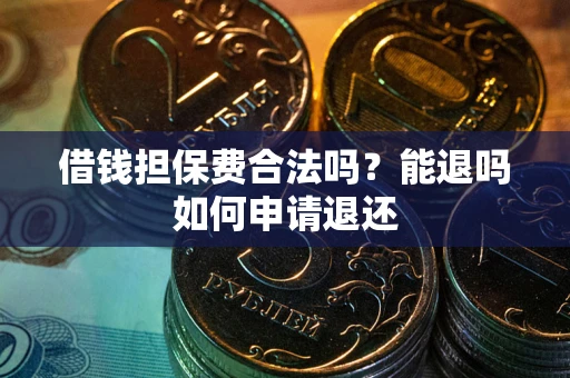 武汉借钱担保费合法吗？能退吗如何申请退还