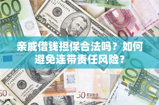 武汉亲戚借钱担保合法吗？如何避免连带责任风险？