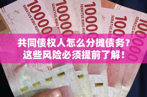 武汉共同债权人怎么分摊债务？这些风险必须提前了解！