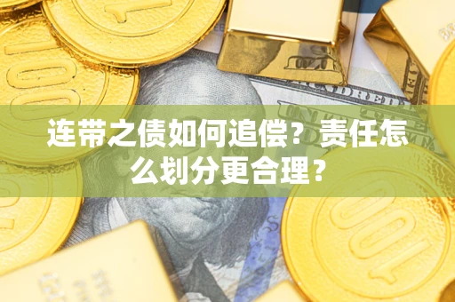 武汉连带之债如何追偿？责任怎么划分更合理？
