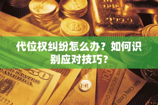 武汉代位权纠纷怎么办？如何识别应对技巧？