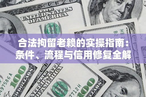 武汉合法拘留老赖的实操指南:条件、流程与信用修复全解析 武汉合法拘留老赖的实操指南:条件、流程与信用修复全解析