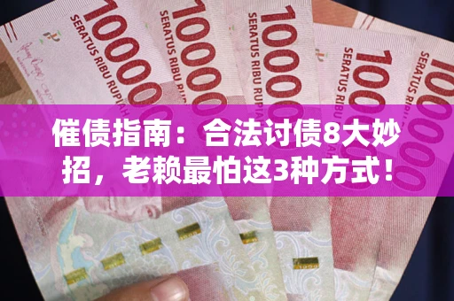 武汉催债指南：合法讨债8大妙招，老赖最怕这3种方式！