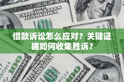武汉借款诉讼怎么应对？关键证据如何收集胜诉？