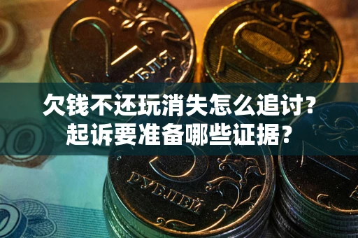 武汉欠钱不还玩消失怎么追讨？起诉要准备哪些证据？