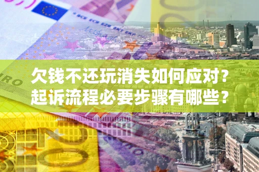 武汉欠钱不还玩消失如何应对？起诉流程必要步骤有哪些？