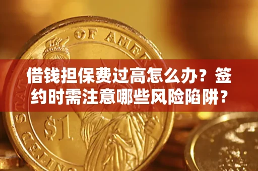 武汉借钱担保费过高怎么办？签约时需注意哪些风险陷阱？