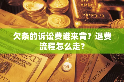 武汉欠条的诉讼费谁来背？退费流程怎么走？