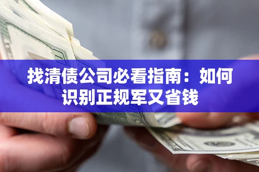 武汉找清债公司必看指南：如何识别正规军又省钱