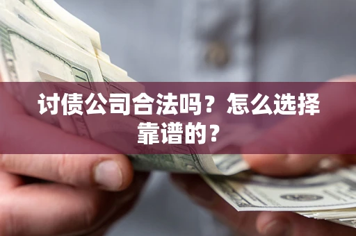 武汉讨债公司合法吗？怎么选择靠谱的？