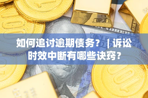 武汉如何追讨逾期债务？ | 诉讼时效中断有哪些诀窍？