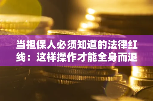 武汉当担保人必须知道的法律红线：这样操作才能全身而退