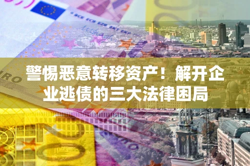 武汉警惕恶意转移资产！解开企业逃债的三大法律困局