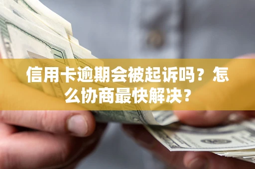 武汉信用卡逾期会被起诉吗？怎么协商最快解决？