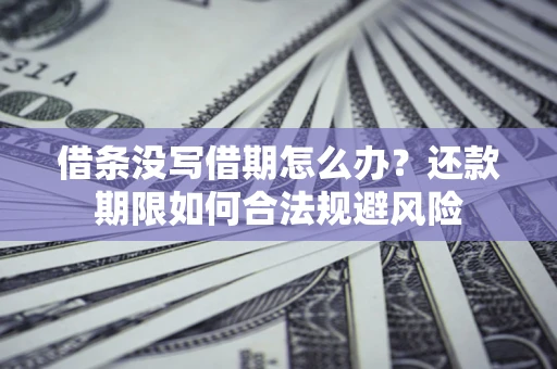 武汉借条没写借期怎么办？还款期限如何合法规避风险