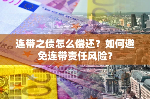武汉连带之债怎么偿还？如何避免连带责任风险？