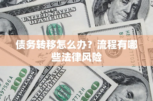 武汉债务转移怎么办？流程有哪些法律风险