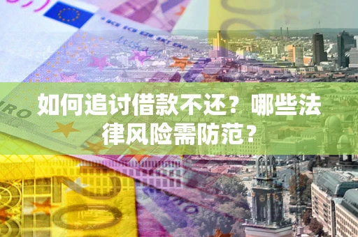 武汉如何追讨借款不还？哪些法律风险需防范？