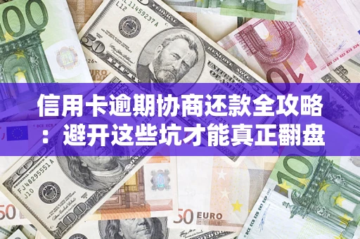 武汉信用卡逾期协商还款全攻略：避开这些坑才能真正翻盘